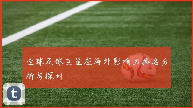 全球足球巨星在海外影响力排名分析与探讨