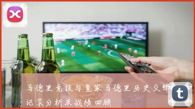 马德里竞技与皇家马德里历史交锋记录分析及战绩回顾
