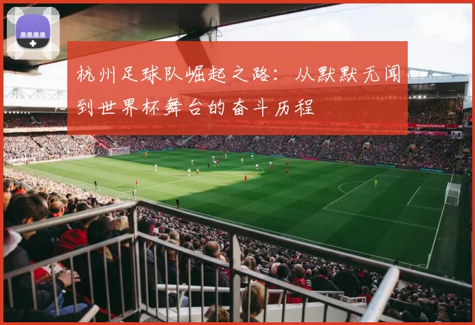 杭州足球队崛起之路：从默默无闻到世界杯舞台的奋斗历程