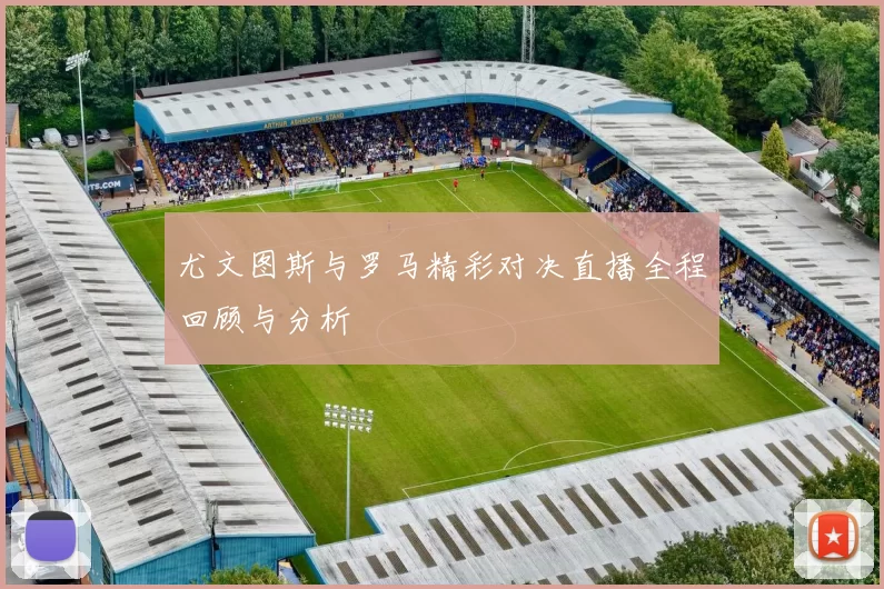 尤文图斯与罗马精彩对决直播全程回顾与分析
