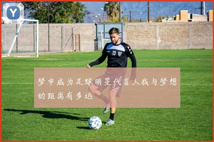 梦中成为足球明星代言人我与梦想的距离有多远