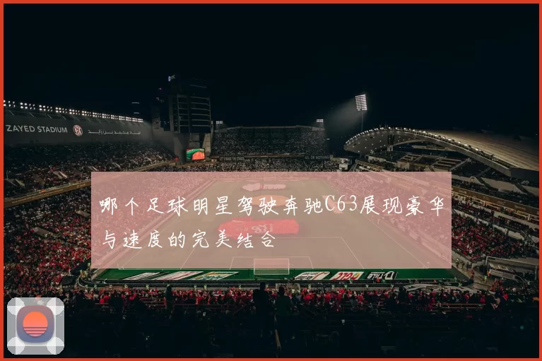 哪个足球明星驾驶奔驰C63展现豪华与速度的完美结合