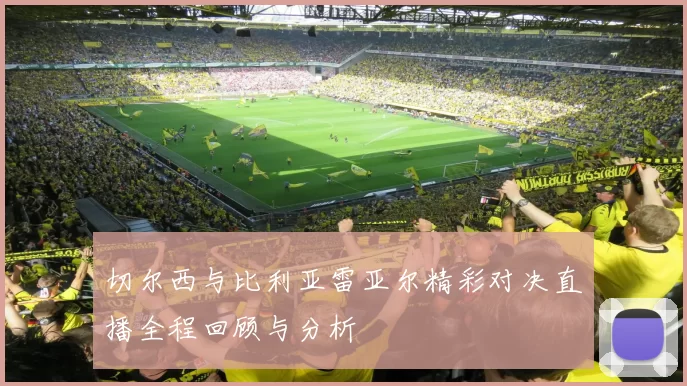 切尔西与比利亚雷亚尔精彩对决直播全程回顾与分析