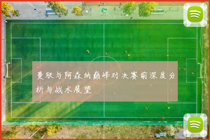 曼联与阿森纳巅峰对决赛前深度分析与战术展望