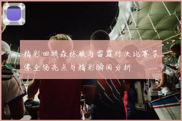 精彩回顾森林狼与雷霆对决比赛录像全场亮点与精彩瞬间分析