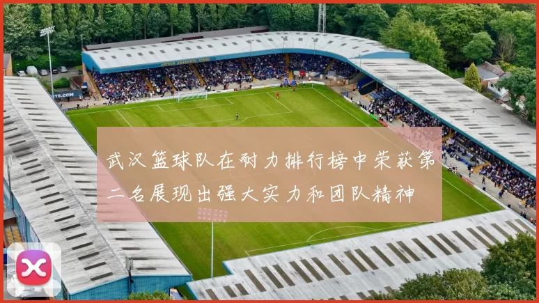武汉篮球队在耐力排行榜中荣获第二名展现出强大实力和团队精神