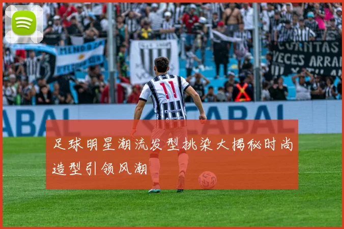 足球明星潮流发型挑染大揭秘时尚造型引领风潮