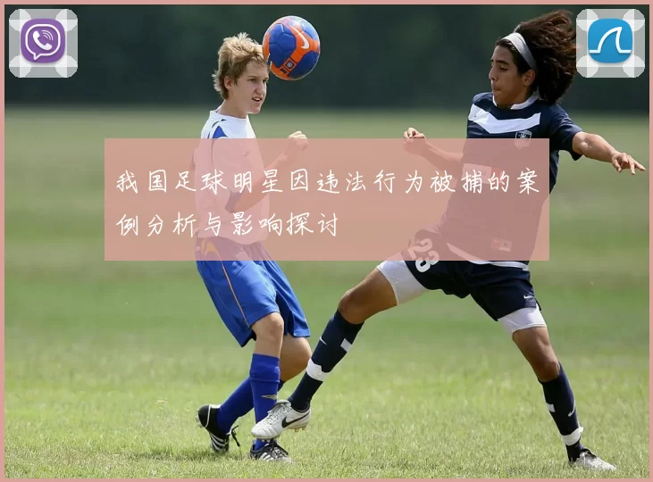 我国足球明星因违法行为被捕的案例分析与影响探讨
