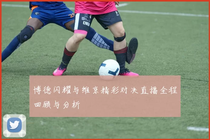 博德闪耀与维京精彩对决直播全程回顾与分析