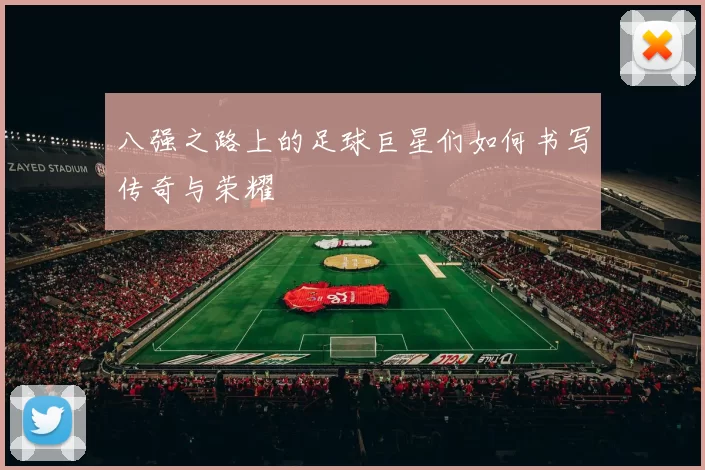 八强之路上的足球巨星们如何书写传奇与荣耀