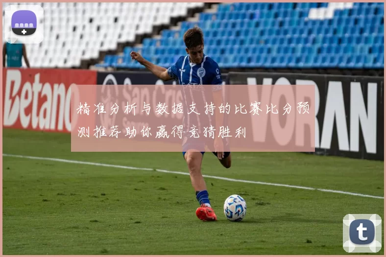 精准分析与数据支持的比赛比分预测推荐助你赢得竞猜胜利