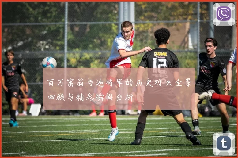 百万富翁与迪将军的历史对决全景回顾与精彩瞬间分析