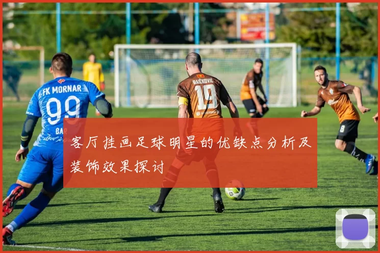 客厅挂画足球明星的优缺点分析及装饰效果探讨