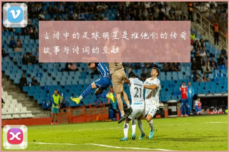古诗中的足球明星是谁他们的传奇故事与诗词的交融