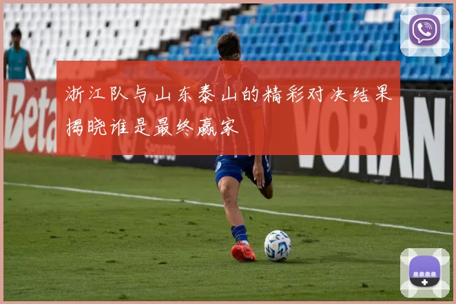 浙江队与山东泰山的精彩对决结果揭晓谁是最终赢家
