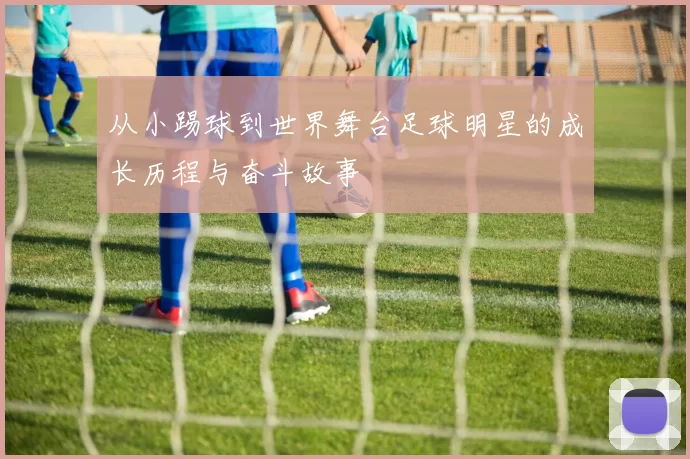 从小踢球到世界舞台足球明星的成长历程与奋斗故事