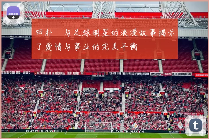 田朴珺与足球明星的浪漫故事揭示了爱情与事业的完美平衡