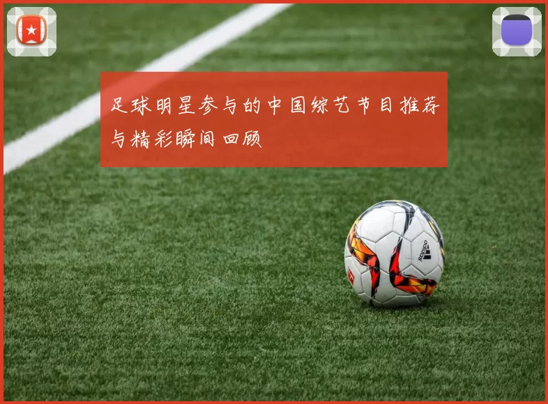 足球明星参与的中国综艺节目推荐与精彩瞬间回顾
