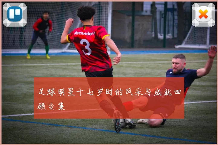 足球明星十七岁时的风采与成就回顾合集