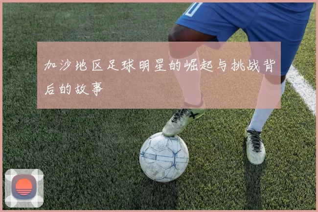 加沙地区足球明星的崛起与挑战背后的故事