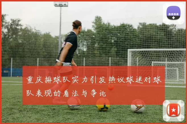 重庆排球队实力引发热议球迷对球队表现的看法与争论
