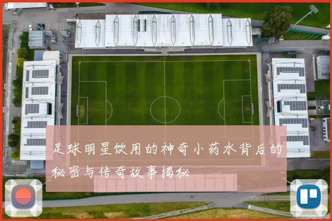 足球明星饮用的神奇小药水背后的秘密与传奇故事揭秘