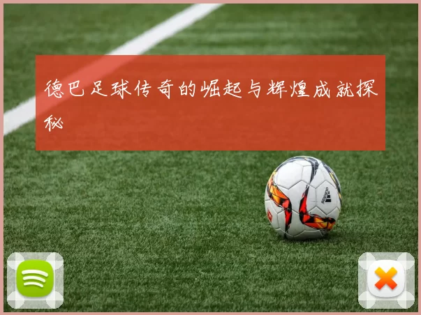 德巴足球传奇的崛起与辉煌成就探秘