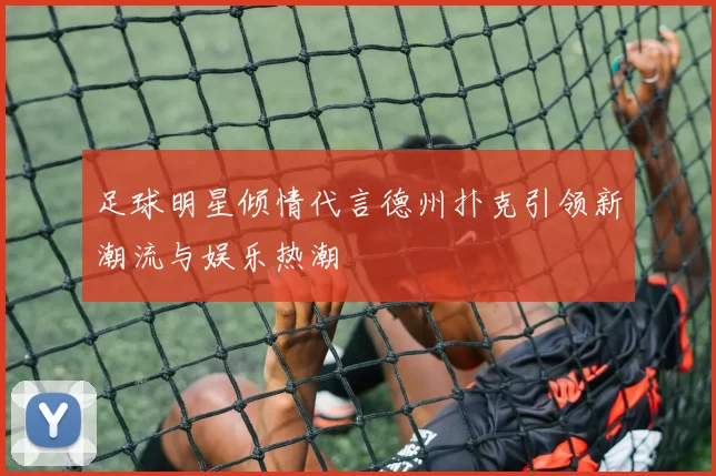 足球明星倾情代言德州扑克引领新潮流与娱乐热潮