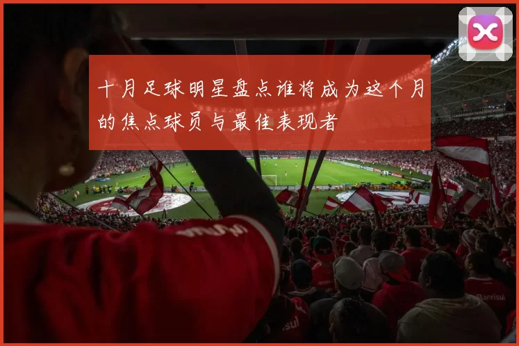 十月足球明星盘点谁将成为这个月的焦点球员与最佳表现者