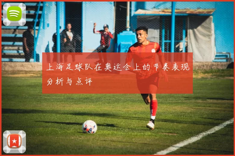 上海足球队在奥运会上的节奏表现分析与点评