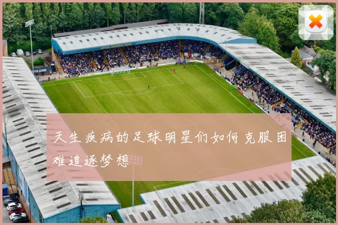 天生疾病的足球明星们如何克服困难追逐梦想