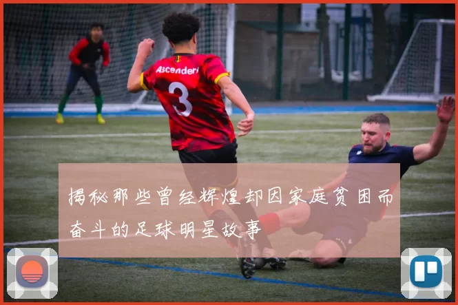 揭秘那些曾经辉煌却因家庭贫困而奋斗的足球明星故事