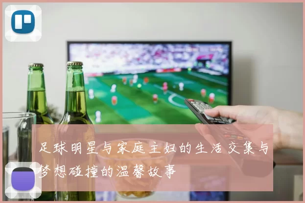 足球明星与家庭主妇的生活交集与梦想碰撞的温馨故事