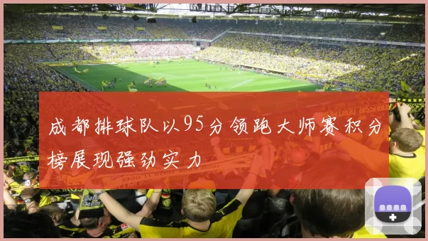 成都排球队以95分领跑大师赛积分榜展现强劲实力