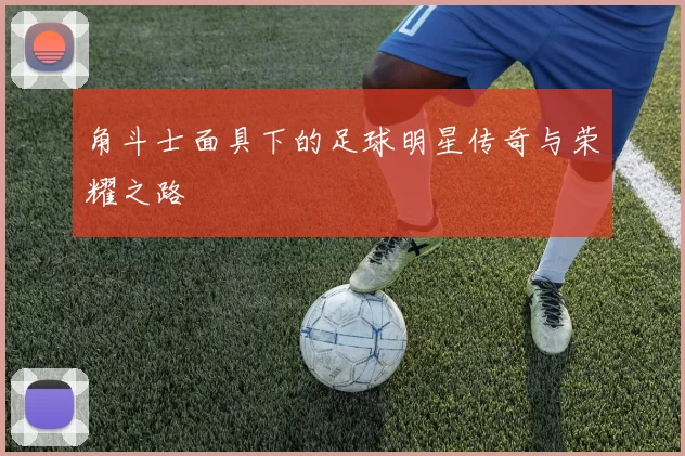 角斗士面具下的足球明星传奇与荣耀之路