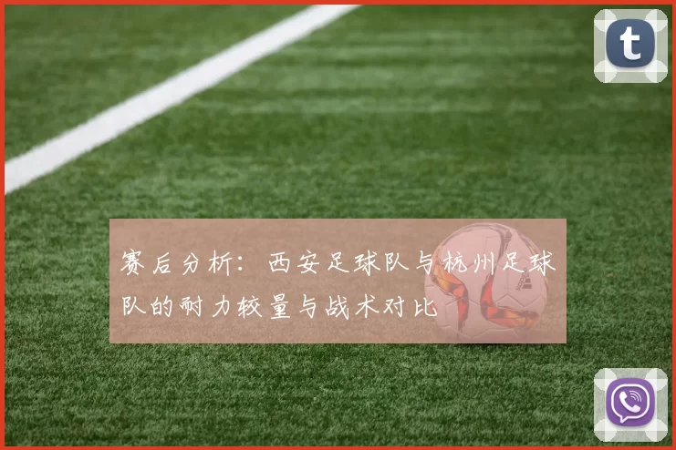 赛后分析：西安足球队与杭州足球队的耐力较量与战术对比