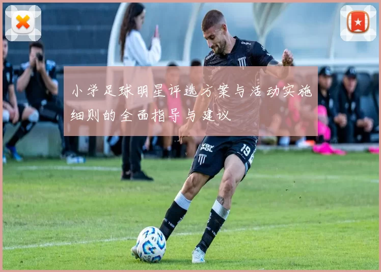 小学足球明星评选方案与活动实施细则的全面指导与建议