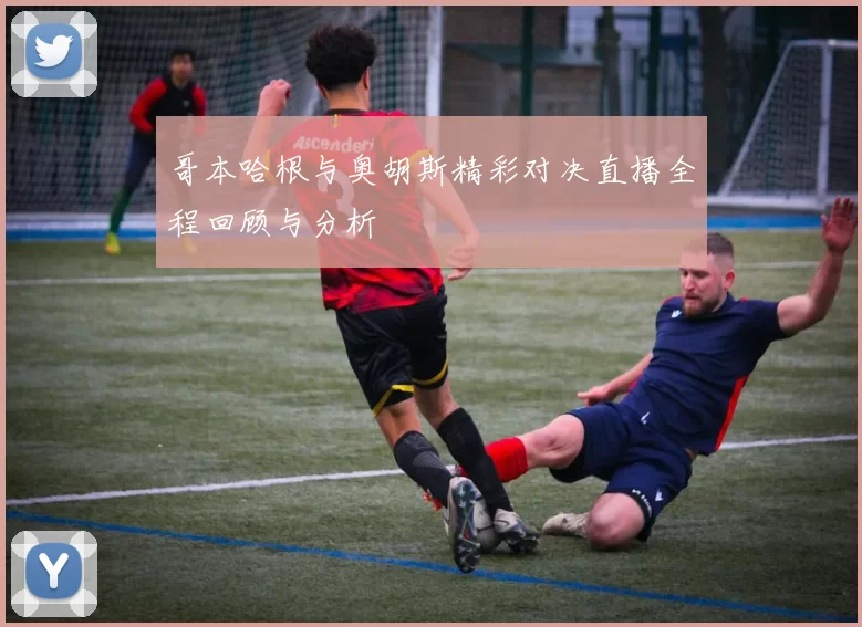 哥本哈根与奥胡斯精彩对决直播全程回顾与分析