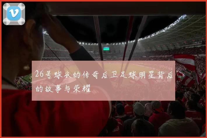 26号球衣的传奇后卫足球明星背后的故事与荣耀