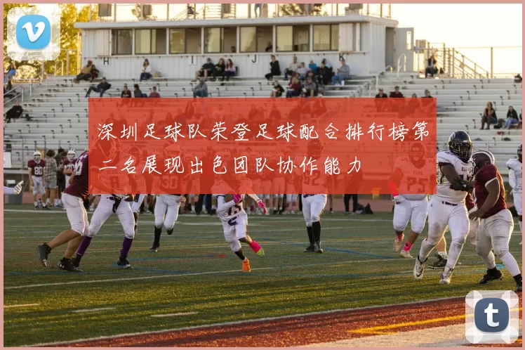 深圳足球队荣登足球配合排行榜第二名展现出色团队协作能力