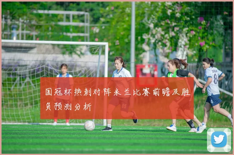 国冠杯热刺对阵米兰比赛前瞻及胜负预测分析
