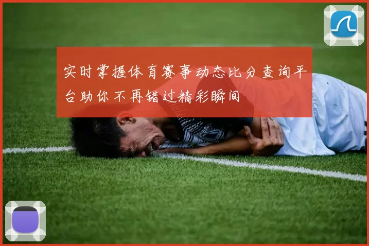 实时掌握体育赛事动态比分查询平台助你不再错过精彩瞬间