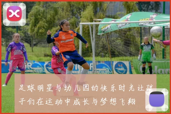 足球明星与幼儿园的快乐时光让孩子们在运动中成长与梦想飞翔