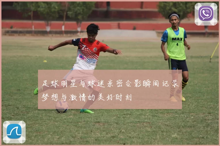 足球明星与球迷亲密合影瞬间记录梦想与激情的美好时刻