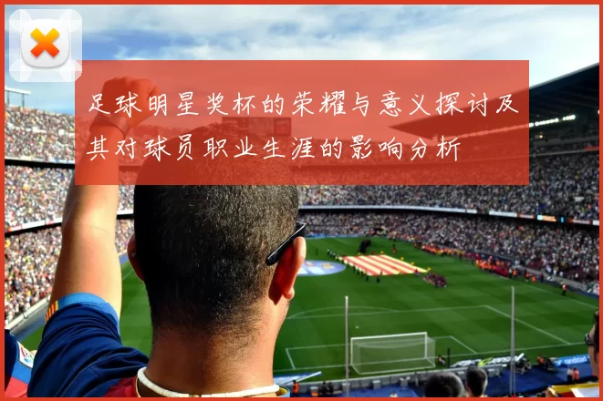 足球明星奖杯的荣耀与意义探讨及其对球员职业生涯的影响分析