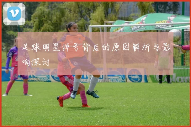 足球明星掉号背后的原因解析与影响探讨
