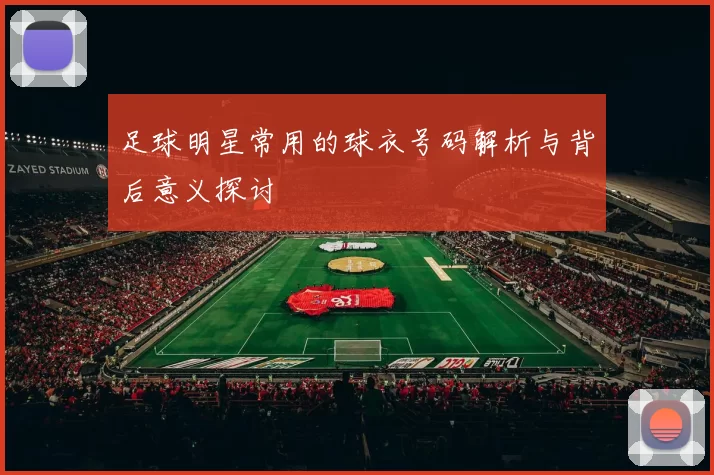 足球明星常用的球衣号码解析与背后意义探讨