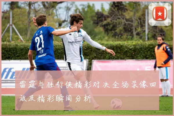 雷霆与独行侠精彩对决全场录像回放及精彩瞬间分析
