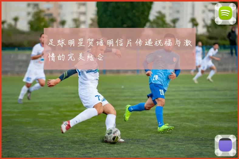 足球明星贺语明信片传递祝福与激情的完美结合